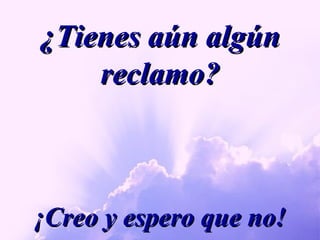 ¿Tienes aún algún reclamo? ¡Creo y espero que no! 