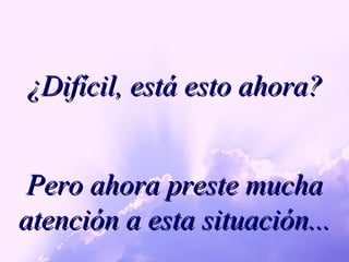 ¿Difícil, está esto ahora? Pero ahora preste mucha atención a esta situación... 
