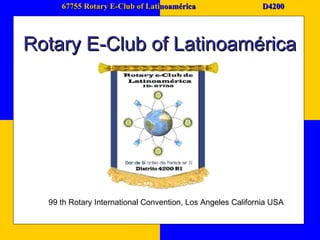 67755 Rotary E-Club of Lati noamérica D4200 Rotary E-Club of Latinoamérica 99 th Rotary International Convention, Los Angeles California USA 