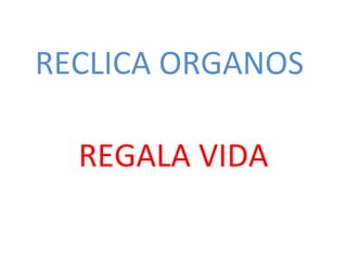 RECLICA ORGANOS
REGALA VIDA
 