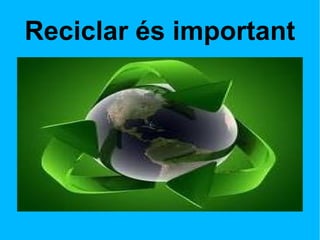 Reciclar és important 