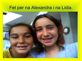 Fet per na Alexandra i na Lidia. 