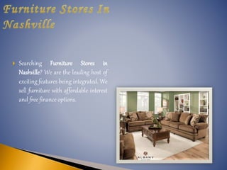  Searching Furniture Stores in
Nashville? We are the leading host of
exciting features being integrated. We
sell furniture with affordable interest
and free finance options.
 