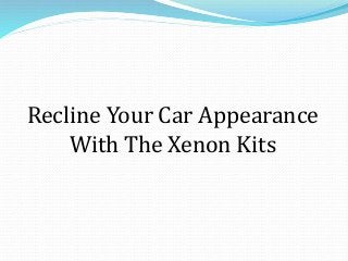 Recline Your Car Appearance 
With The Xenon Kits 
 