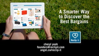 A Smarter Way
                to Discover the
                 Best Bargains



     cheryl yeoh
founders@reclipit.com
   angel.co/reclip-it
 