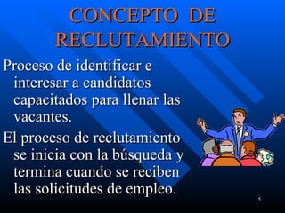 CONCEPTO  DE RECLUTAMIENTO Proceso de identificar e interesar a candidatos capacitados para llenar las vacantes.  El proceso de reclutamiento se inicia con la búsqueda y termina cuando se reciben las solicitudes de empleo.  