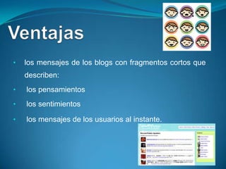 •   los mensajes de los blogs con fragmentos cortos que
    describen:
•   los pensamientos
•   los sentimientos

•   los mensajes de los usuarios al instante.
 