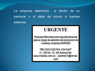 La empresa determina   si dentro de su
personal o si debe de ocurrir a fuentes
externas.
 