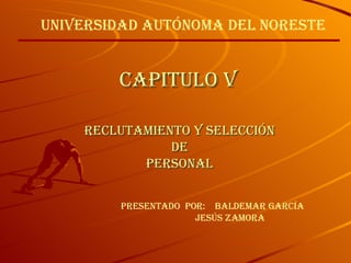 Capitulo V Reclutamiento y Selección De Personal Presentado  por:  Baldemar García Jesús Zamora Universidad Autónoma Del Noreste 