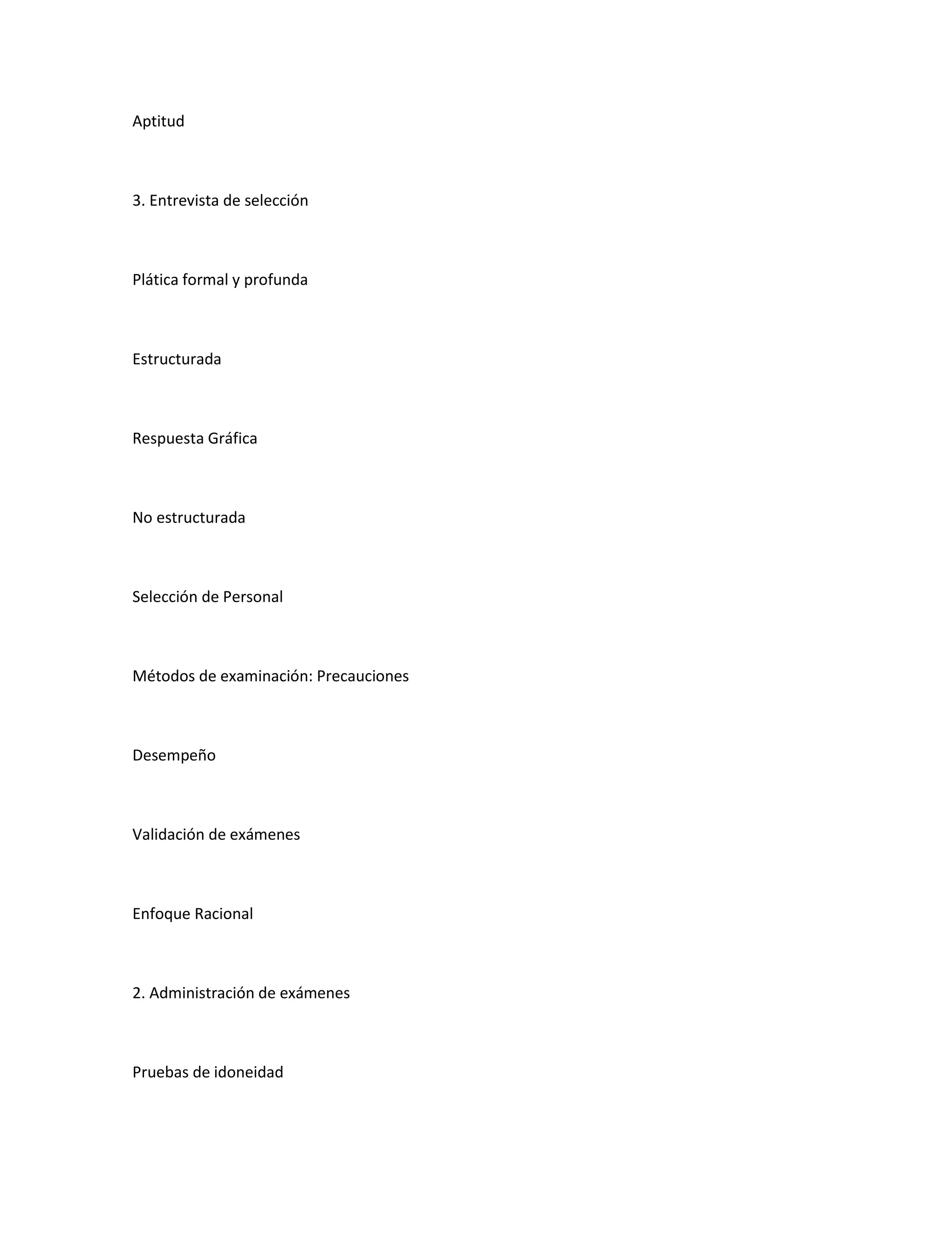 Aptitud



3. Entrevista de selección



Plática formal y profunda



Estructurada



Respuesta Gráfica



No estructurada



Selección de Personal



Métodos de examinación: Precauciones



Desempeño



Validación de exámenes



Enfoque Racional



2. Administración de exámenes



Pruebas de idoneidad
 