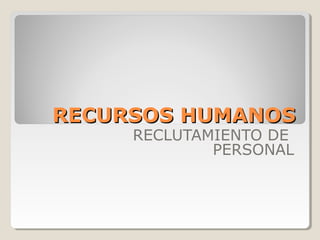 RECURSOS HUMANOS
     RECLUTAMIENTO DE
             PERSONAL
 