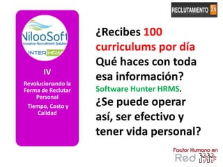 ¿Recibes 100
                    curriculums por día
                    Qué haces con toda
       IV
Revolucionando la
                    esa información?
Forma de Reclutar   Software Hunter HRMS.
    Personal
 Tiempo, Costo y    ¿Se puede operar
     Calidad
                    así, ser efectivo y
                    tener vida personal?

                                            125
 