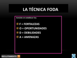 LA TÉCNICA FODA
Consiste en establecer las:


 F = FORTALEZAS
 O = OPORTUNIDADES
 D = DEBILIDADES
 A = AMENAZAS
 