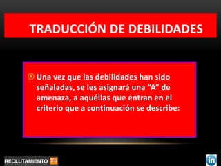 TRADUCCIÓN DE DEBILIDADES


 Una vez que las debilidades han sido
  señaladas, se les asignará una “A” de
  amenaza, a aquéllas que entran en el
  criterio que a continuación se describe:
 