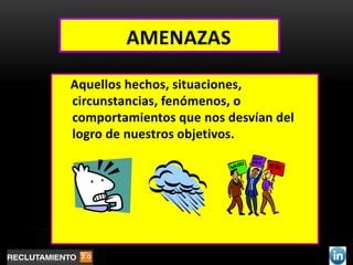 AMENAZAS

Aquellos hechos, situaciones,
circunstancias, fenómenos, o
comportamientos que nos desvían del
logro de nuestros objetivos.
 