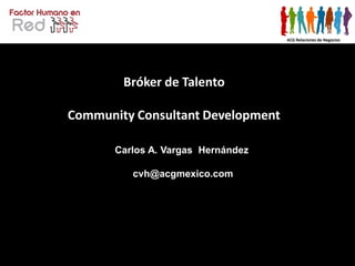 Bróker de Talento

Community Consultant Development

       Carlos A. Vargas Hernández

          cvh@acgmexico.com
 