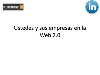 Ustedes y sus empresas en la
          Web 2.0
 