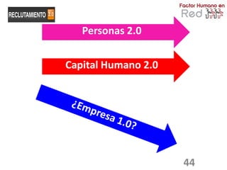 Personas 2.0


Capital Humano 2.0




                     44
 
