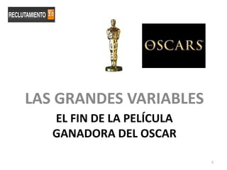 LAS GRANDES VARIABLES
   EL FIN DE LA PELÍCULA
   GANADORA DEL OSCAR

                           5
 