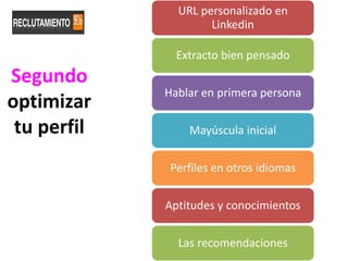 URL personalizado en
                     Linkedin

               Extracto bien pensado
Segundo
             Hablar en primera persona
optimizar
 tu perfil       Mayúscula inicial

              Perfiles en otros idiomas

             Aptitudes y conocimientos

               Las recomendaciones
 