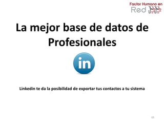La mejor base de datos de
      Profesionales


Linkedin te da la posibilidad de exportar tus contactos a tu sistema




                                                                       65
 