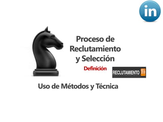 Proceso de
         Reclutamiento
          y Selección
             Definición


Uso de Métodos y Técnica
 