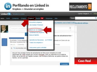 Perfilando en Linked in
Empleos –> Anunciar un empleo




                                Caso Real
 