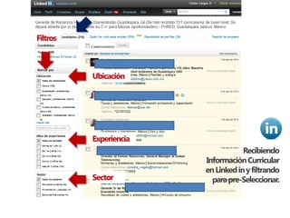Filtros



          Ubicación




          Experiencia
                                    Recibiendo
                        Información Curricular
                        en Linked in y filtrando
          Sector          para pre-Seleccionar.
 