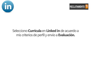 Selecciono Curricula en Linked in de acuerdo a
   mis criterios de perfil y envío a Evaluación.
 