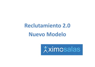 Reclutamiento 2.0
Reclutamiento 2 0
 Nuevo Modelo
 Nuevo Modelo
 