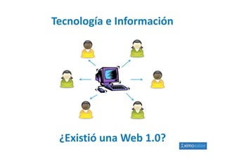 Tecnología e Información
       g




 ¿Existió una Web 1.0?
        ó       b    ?
 