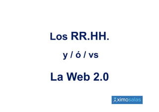 Los RR.HH.
  y / ó / vs

La Web 2.0
 