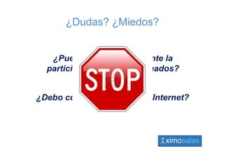 ¿Dudas? ¿Miedos?


   ¿Puedo pedir abiertamente la
  participación de los empleados?


¿Debo controlar el acceso a Internet?
 