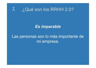 ¿Qué son los RRHH 2.0?


           Es imparable

Las personas son lo más importante de
            mi empresa
               empresa.
 