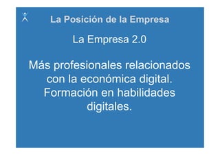 La Posición de la Empresa

        La Empresa 2.0

Más profesionales relacionados
  con la económica digital
                     digital.
  Formación en habilidades
          digitales.
 