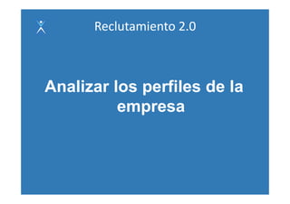 Reclutamiento 2.0



Analizar los perfiles de la
          empresa
 