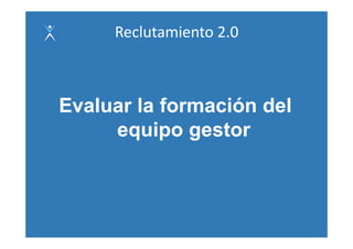 Reclutamiento 2.0



Evaluar la formación del
     equipo gestor
          i      t
 