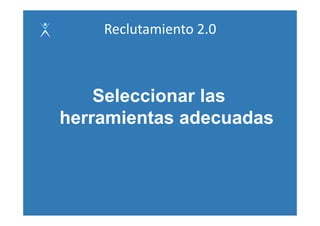 Reclutamiento 2.0



    Seleccionar las
herramientas adecuadas
h      i t    d     d
 