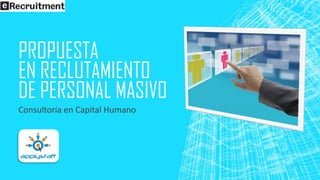 PROPUESTA
EN RECLUTAMIENTO
DE PERSONAL MASIVO
Consultoría en Capital Humano
 