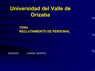 Universidad del Valle de
Orizaba
DOCENTE: GABRIEL BENÍTEZ
TEMA
RECLUTAMIENTO DE PERSONAL
 