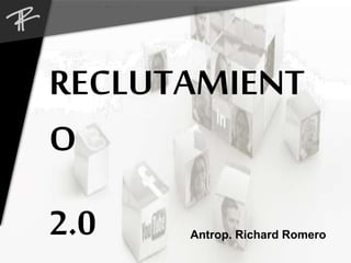 RECLUTAMIENT 
O 
2.0 
Antrop. Richard Romero 
 
