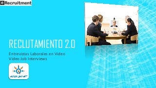 RECLUTAMIENTO 2.0
Entrevistas Laborales en Video
Video Job Interviews
 
