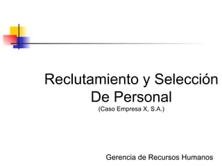 Reclutamiento y Selección De Personal (Caso Empresa X, S.A.) Gerencia de Recursos Humanos 