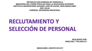 REALIZADO POR:
MARLENE T. POLANCO S.
MARACAIBO, AGOSTO DE 2017
REPÚBLICA BOLIVARIANA DE VENEZUELA
MINISTERIO DEL PODER POPULAR PARA LA EDUCACIÓN SUPERIOR
INSTITUTO UNIVERSITARIO ANTONIO JOSÉ DE SUCRE, SEDE MARACAIBO
EDO. ZULIA
CARRERA: SEGURIDAD INDUSTRIAL
 