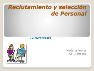 Reclutamiento y selección
de Personal
Mariana linares
CI 17808561
LA ENTREVISTA
 
