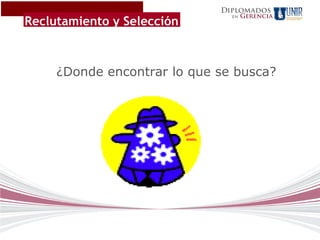 Diplomados
                                    Gerencia
Reclutamiento y Selección
                               en




     ¿Donde encontrar lo que se busca?
 