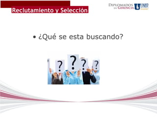 Diplomados
                                   Gerencia
Reclutamiento y Selección
                              en




      • ¿Qué se esta buscando?
 