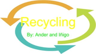 Recycling
By: Ander and Iñigo
 