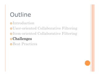 Outline
 Introduction

 User-oriented  Collaborative Filtering
 Item-oriented Collaborative Filtering

 Challenges

 Best Practices
 