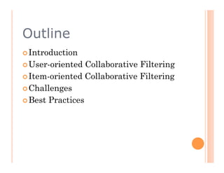 Outline
 Introduction

 User-oriented  Collaborative Filtering
 Item-oriented Collaborative Filtering

 Challenges

 Best Practices
 